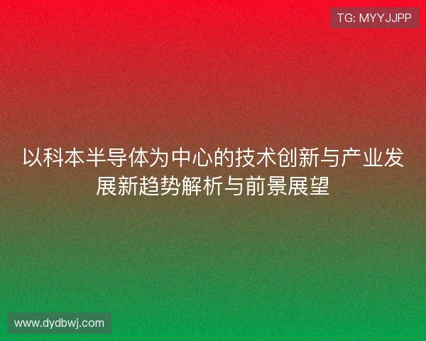 以科本半导体为中心的技术创新与产业发展新趋势解析与前景展望