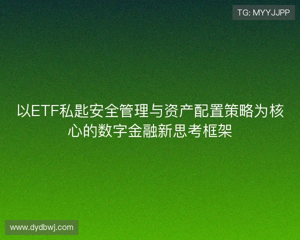 以ETF私匙安全管理与资产配置策略为核心的数字金融新思考框架 以ETF私匙安全管理与资产配置策略为核心的数字金融新思考框架
